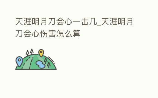天涯明月刀會心一擊幾_天涯明月刀會心傷害怎么算