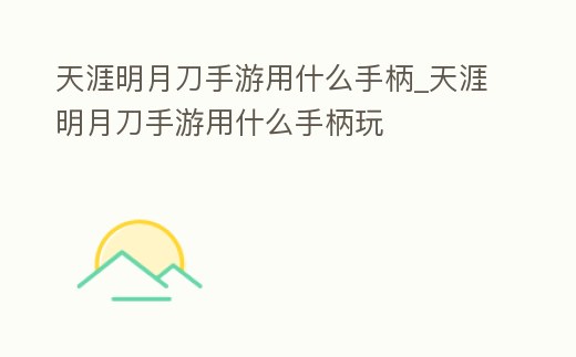 天涯明月刀手游用什么手柄_天涯明月刀手游用什么手柄玩