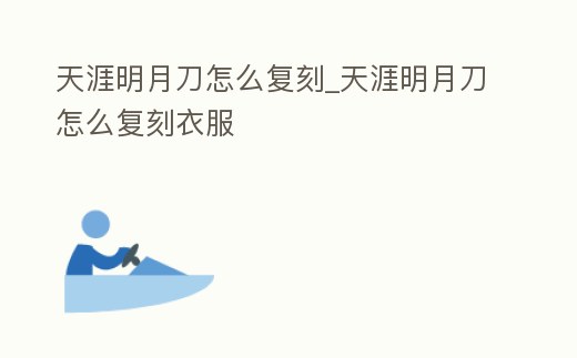 天涯明月刀怎么復刻_天涯明月刀怎么復刻衣服