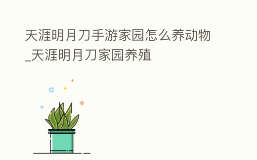 天涯明月刀手游家園怎么養(yǎng)動(dòng)物_天涯明月刀家園養(yǎng)殖