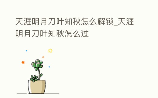 天涯明月刀葉知秋怎么解鎖_天涯明月刀葉知秋怎么過