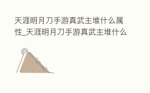 天涯明月刀手游真武主堆什么屬性_天涯明月刀手游真武主堆什么屬性好用