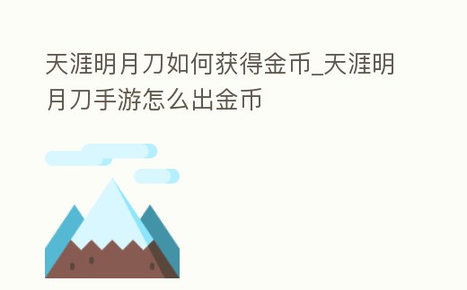 天涯明月刀如何獲得金幣_天涯明月刀手游怎么出金幣