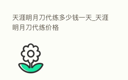 天涯明月刀代練多少錢一天_天涯明月刀代練價格
