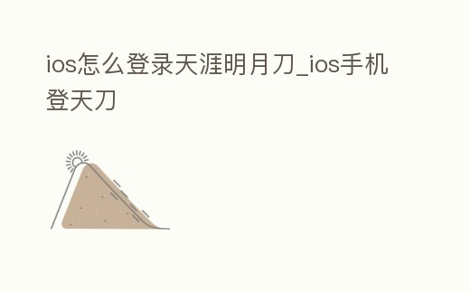 ios怎么登錄天涯明月刀_ios手機登天刀