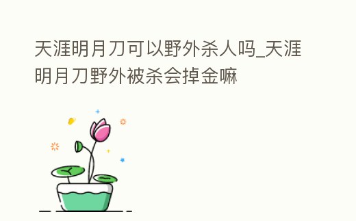天涯明月刀可以野外殺人嗎_天涯明月刀野外被殺會掉金嘛