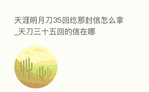 天涯明月刀35回紇那封信怎么拿_天刀三十五回的信在哪