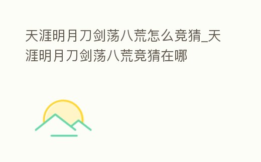 天涯明月刀劍蕩八荒怎么競猜_天涯明月刀劍蕩八荒競猜在哪