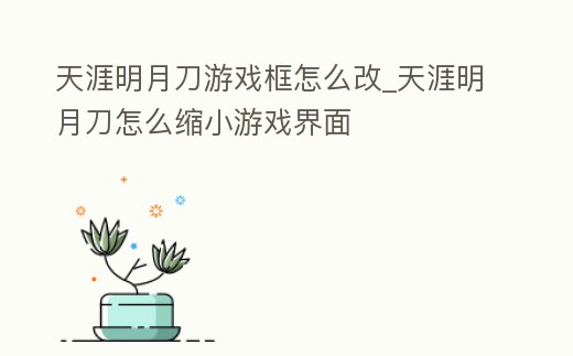 天涯明月刀游戲框怎么改_天涯明月刀怎么縮小游戲界面