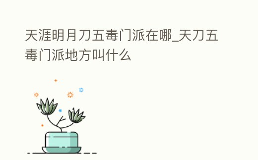 天涯明月刀五毒門派在哪_天刀五毒門派地方叫什么
