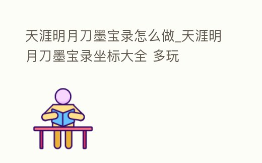天涯明月刀墨寶錄怎么做_天涯明月刀墨寶錄坐標大全 多玩