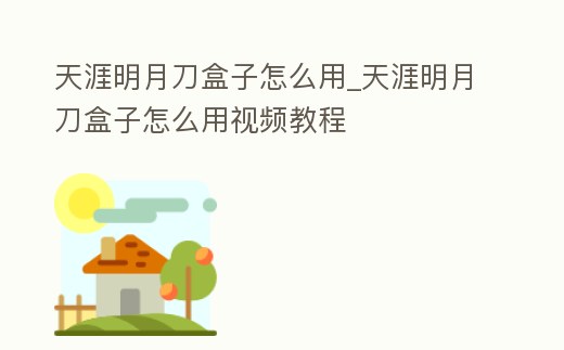 天涯明月刀盒子怎么用_天涯明月刀盒子怎么用視頻教程