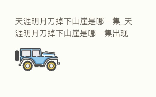 天涯明月刀掉下山崖是哪一集_天涯明月刀掉下山崖是哪一集出現的