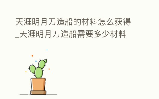 天涯明月刀造船的材料怎么獲得_天涯明月刀造船需要多少材料