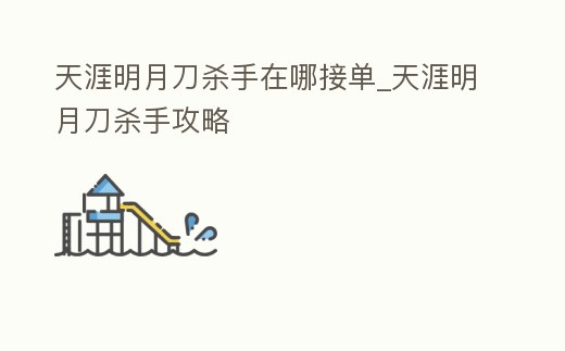 天涯明月刀殺手在哪接單_天涯明月刀殺手攻略