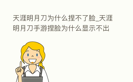 天涯明月刀為什么捏不了臉_天涯明月刀手游捏臉為什么顯示不出來