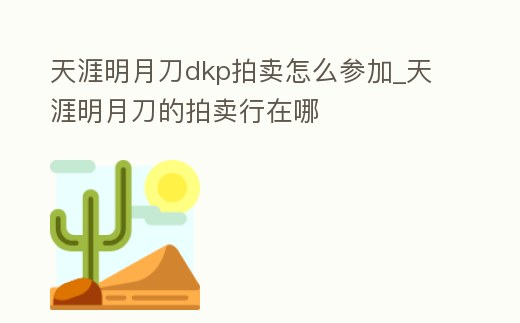 天涯明月刀dkp拍賣怎么參加_天涯明月刀的拍賣行在哪