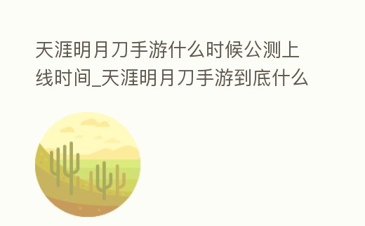 天涯明月刀手游什么時候公測上線時間_天涯明月刀手游到底什么時候上線