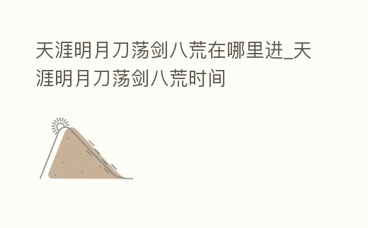 天涯明月刀蕩劍八荒在哪里進_天涯明月刀蕩劍八荒時間