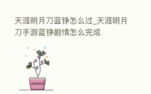 天涯明月刀藍(lán)錚怎么過_天涯明月刀手游藍(lán)錚劇情怎么完成