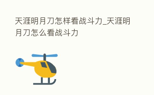天涯明月刀怎樣看戰斗力_天涯明月刀怎么看戰斗力