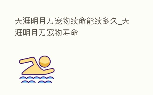 天涯明月刀寵物續命能續多久_天涯明月刀寵物壽命