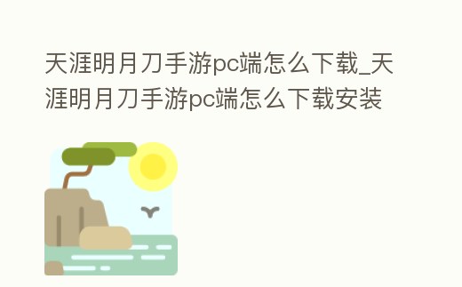 天涯明月刀手游pc端怎么下載_天涯明月刀手游pc端怎么下載安裝