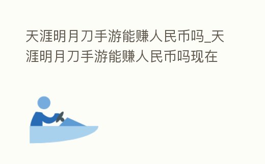 天涯明月刀手游能賺人民幣嗎_天涯明月刀手游能賺人民幣嗎現在