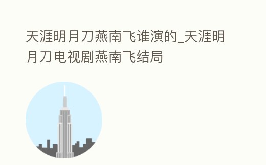 天涯明月刀燕南飛誰演的_天涯明月刀電視劇燕南飛結(jié)局