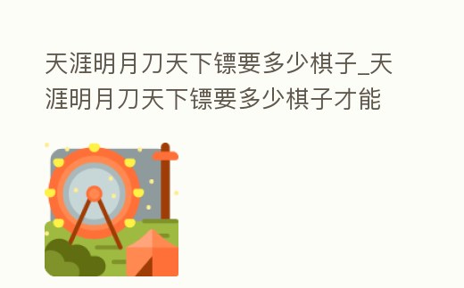 天涯明月刀天下鏢要多少棋子_天涯明月刀天下鏢要多少棋子才能玩