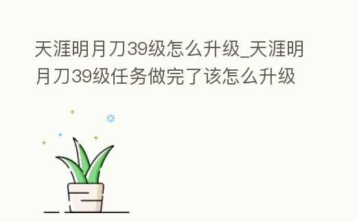 天涯明月刀39級(jí)怎么升級(jí)_天涯明月刀39級(jí)任務(wù)做完了該怎么升級(jí)