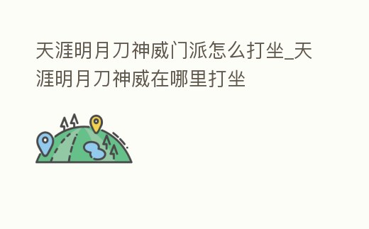 天涯明月刀神威門派怎么打坐_天涯明月刀神威在哪里打坐