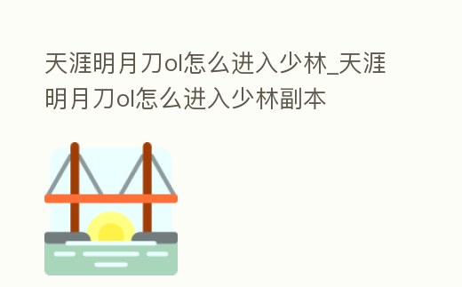 天涯明月刀ol怎么進(jìn)入少林_天涯明月刀ol怎么進(jìn)入少林副本
