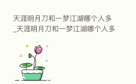 天涯明月刀和一夢江湖哪個人多_天涯明月刀和一夢江湖哪個人多些
