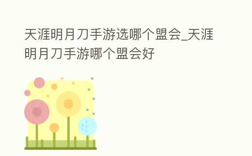 天涯明月刀手游選哪個(gè)盟會(huì)_天涯明月刀手游哪個(gè)盟會(huì)好