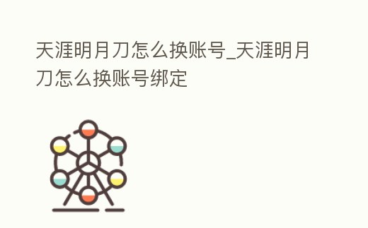 天涯明月刀怎么換賬號_天涯明月刀怎么換賬號綁定