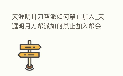 天涯明月刀幫派如何禁止加入_天涯明月刀幫派如何禁止加入幫會