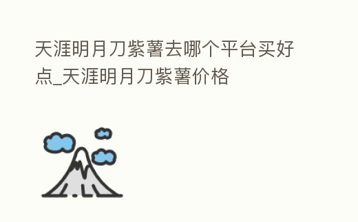 天涯明月刀紫薯去哪個平臺買好點_天涯明月刀紫薯價格