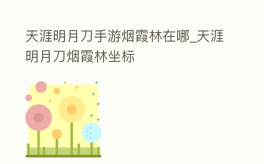 天涯明月刀手游煙霞林在哪_天涯明月刀煙霞林坐標(biāo)