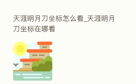 天涯明月刀坐標(biāo)怎么看_天涯明月刀坐標(biāo)在哪看