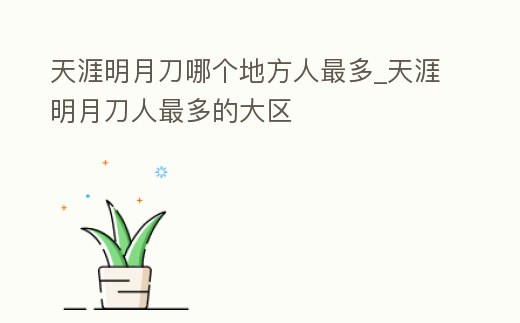 天涯明月刀哪個地方人最多_天涯明月刀人最多的大區(qū)