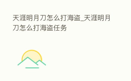天涯明月刀怎么打海盜_天涯明月刀怎么打海盜任務