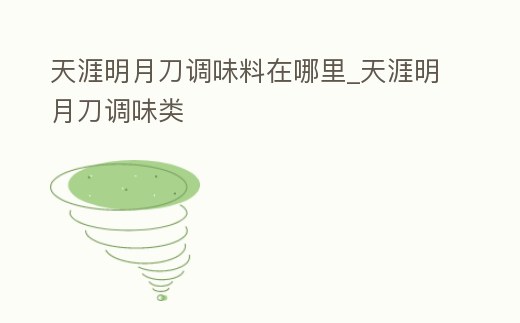 天涯明月刀調味料在哪里_天涯明月刀調味類