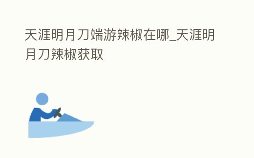 天涯明月刀端游辣椒在哪_天涯明月刀辣椒獲取