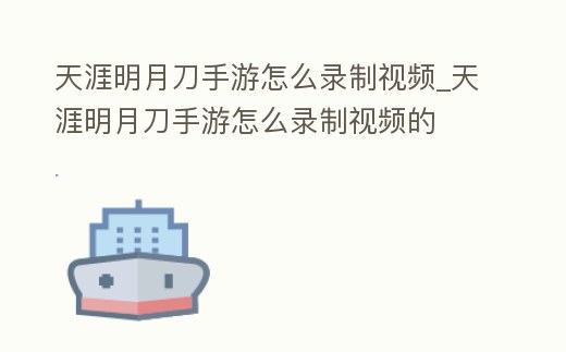 天涯明月刀手游怎么錄制視頻_天涯明月刀手游怎么錄制視頻的