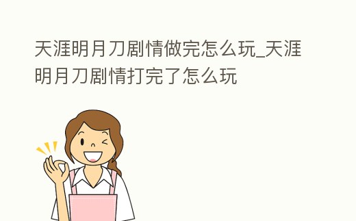 天涯明月刀劇情做完怎么玩_天涯明月刀劇情打完了怎么玩