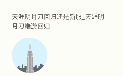 天涯明月刀回歸還是新服_天涯明月刀端游回歸