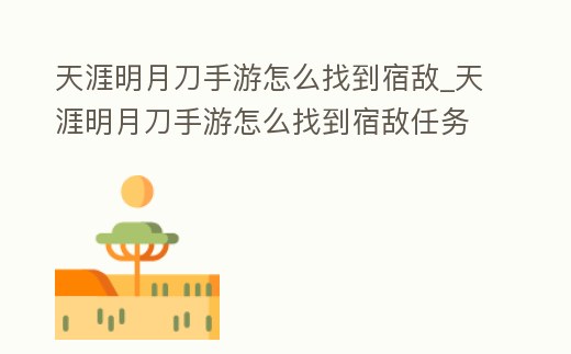 天涯明月刀手游怎么找到宿敵_天涯明月刀手游怎么找到宿敵任務
