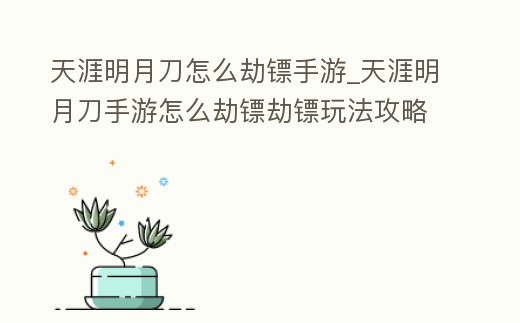 天涯明月刀怎么劫鏢手游_天涯明月刀手游怎么劫鏢劫鏢玩法攻略一覽
