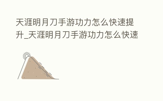 天涯明月刀手游功力怎么快速提升_天涯明月刀手游功力怎么快速提升最快